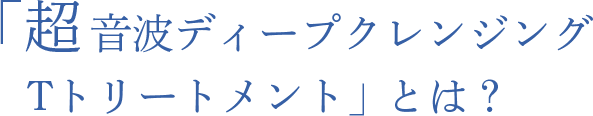 超音速ディープクレンジングTトリートメントとは？